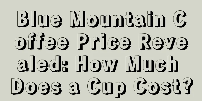 Blue Mountain Coffee Price Revealed: How Much Does a Cup Cost?