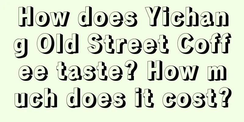 How does Yichang Old Street Coffee taste? How much does it cost?