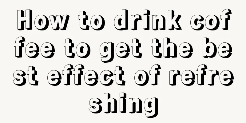 How to drink coffee to get the best effect of refreshing