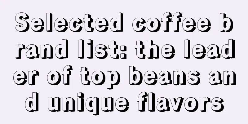 Selected coffee brand list: the leader of top beans and unique flavors