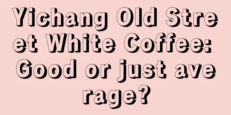 Yichang Old Street White Coffee: Good or just average?