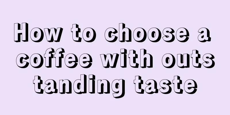 How to choose a coffee with outstanding taste