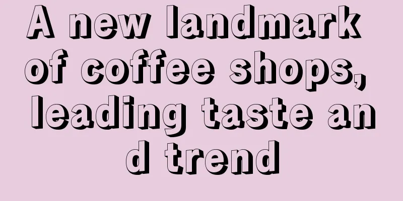 A new landmark of coffee shops, leading taste and trend