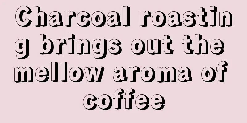 Charcoal roasting brings out the mellow aroma of coffee