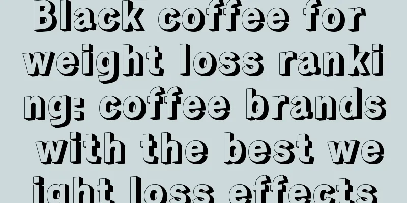 Black coffee for weight loss ranking: coffee brands with the best weight loss effects