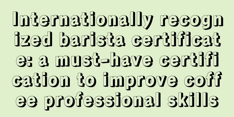 Internationally recognized barista certificate: a must-have certification to improve coffee professional skills