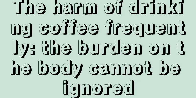 The harm of drinking coffee frequently: the burden on the body cannot be ignored