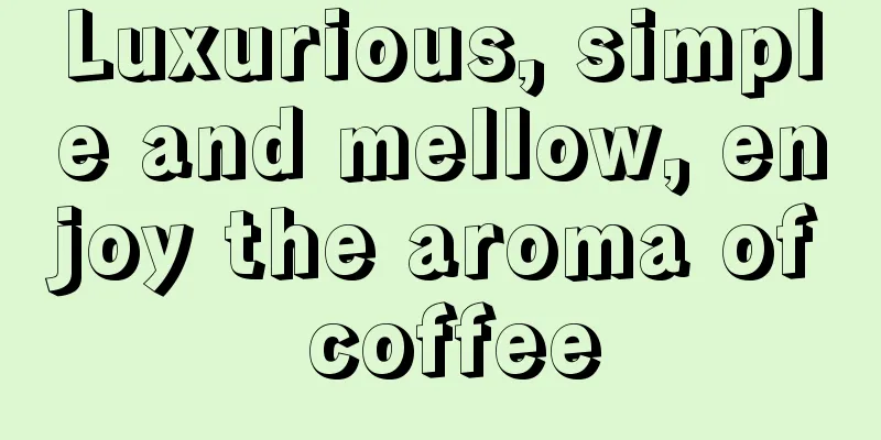 Luxurious, simple and mellow, enjoy the aroma of coffee