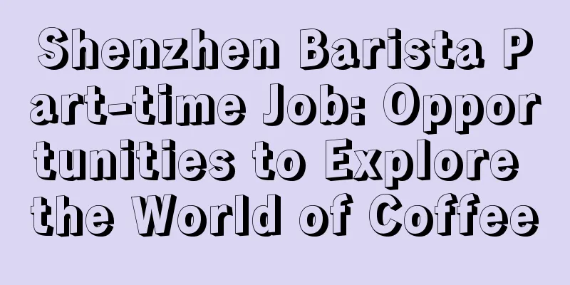 Shenzhen Barista Part-time Job: Opportunities to Explore the World of Coffee