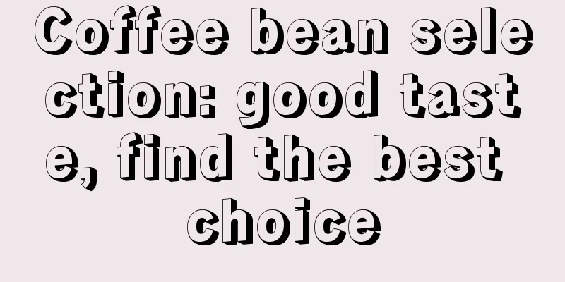 Coffee bean selection: good taste, find the best choice