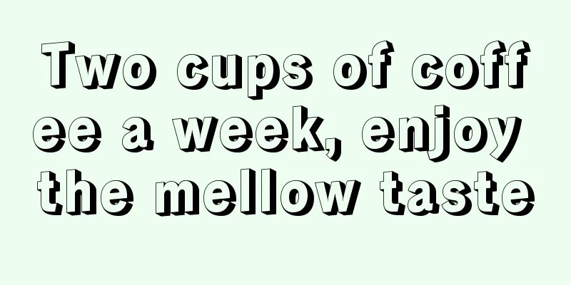 Two cups of coffee a week, enjoy the mellow taste