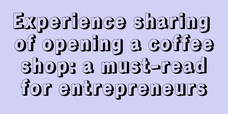 Experience sharing of opening a coffee shop: a must-read for entrepreneurs