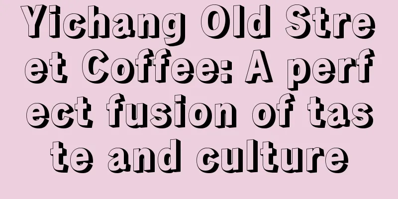 Yichang Old Street Coffee: A perfect fusion of taste and culture