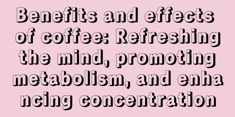 Benefits and effects of coffee: Refreshing the mind, promoting metabolism, and enhancing concentration