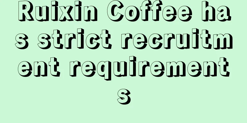 Ruixin Coffee has strict recruitment requirements