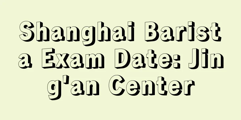 Shanghai Barista Exam Date: Jing'an Center