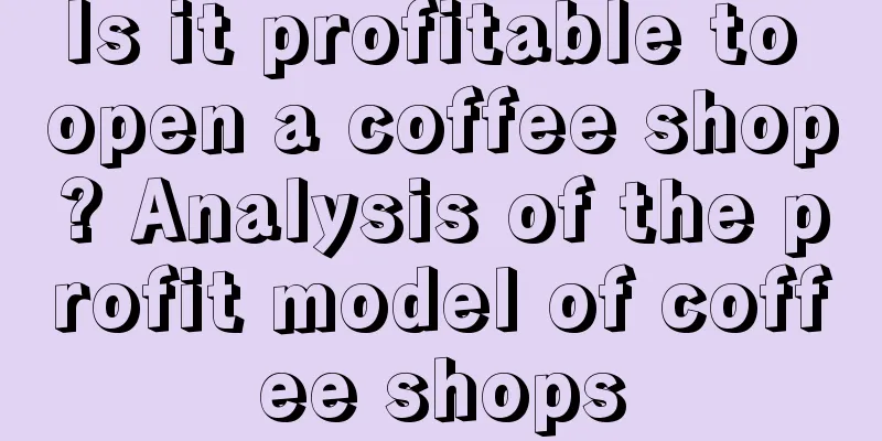 Is it profitable to open a coffee shop? Analysis of the profit model of coffee shops