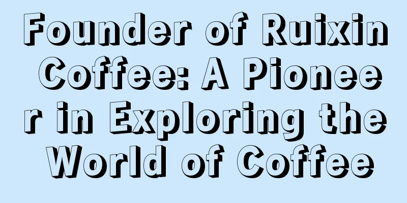 Founder of Ruixin Coffee: A Pioneer in Exploring the World of Coffee