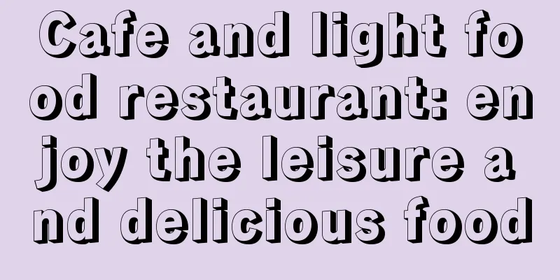 Cafe and light food restaurant: enjoy the leisure and delicious food