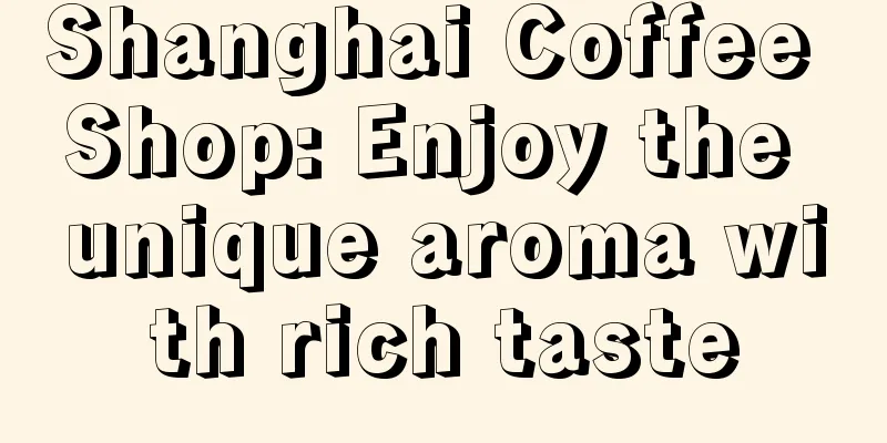 Shanghai Coffee Shop: Enjoy the unique aroma with rich taste