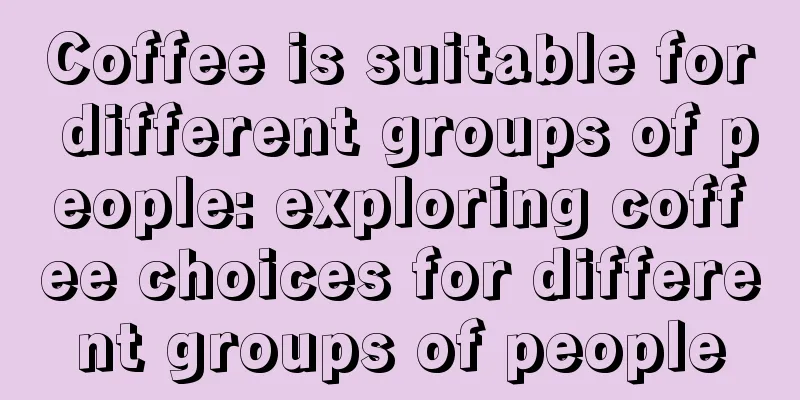 Coffee is suitable for different groups of people: exploring coffee choices for different groups of people