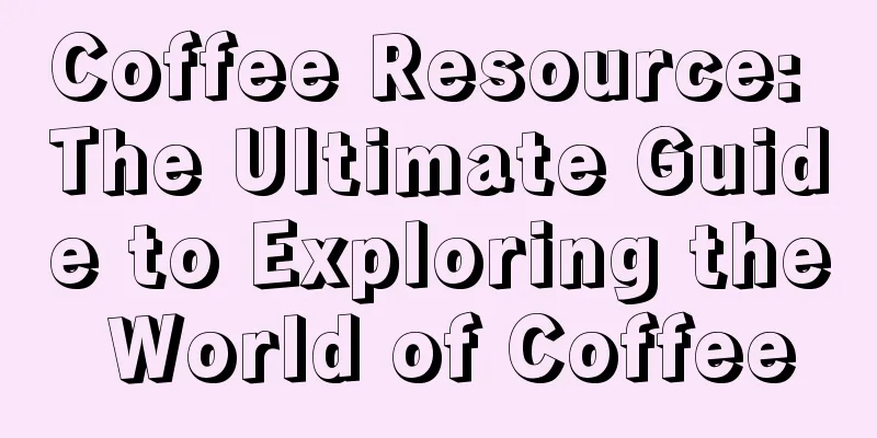 Coffee Resource: The Ultimate Guide to Exploring the World of Coffee