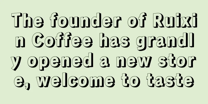 The founder of Ruixin Coffee has grandly opened a new store, welcome to taste