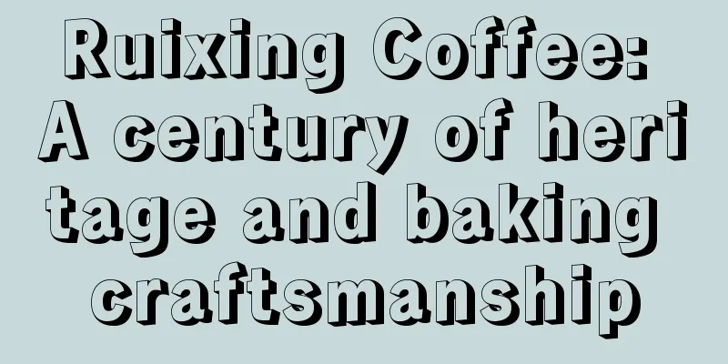 Ruixing Coffee: A century of heritage and baking craftsmanship