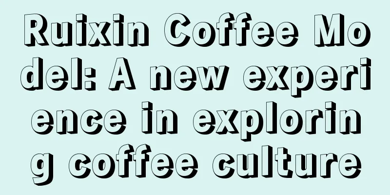 Ruixin Coffee Model: A new experience in exploring coffee culture