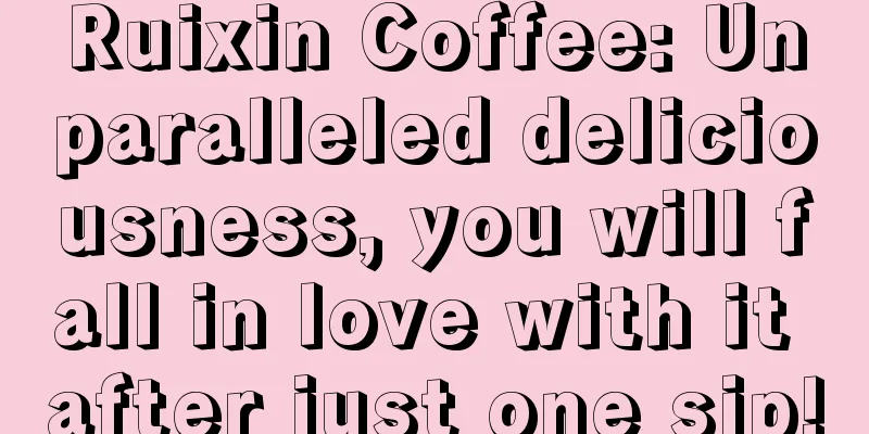 Ruixin Coffee: Unparalleled deliciousness, you will fall in love with it after just one sip!