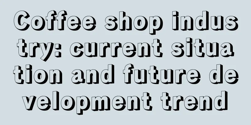 Coffee shop industry: current situation and future development trend