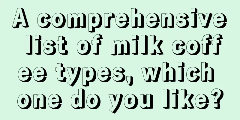 A comprehensive list of milk coffee types, which one do you like?