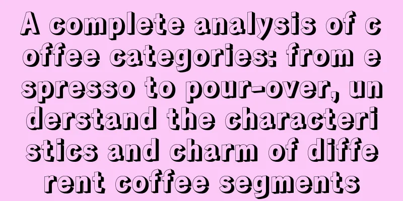 A complete analysis of coffee categories: from espresso to pour-over, understand the characteristics and charm of different coffee segments