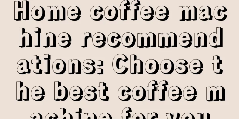 Home coffee machine recommendations: Choose the best coffee machine for you