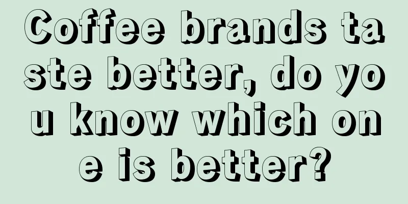 Coffee brands taste better, do you know which one is better?