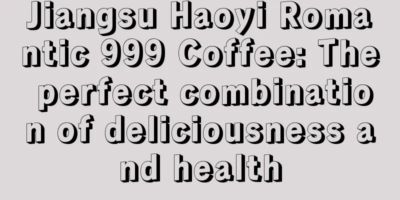 Jiangsu Haoyi Romantic 999 Coffee: The perfect combination of deliciousness and health