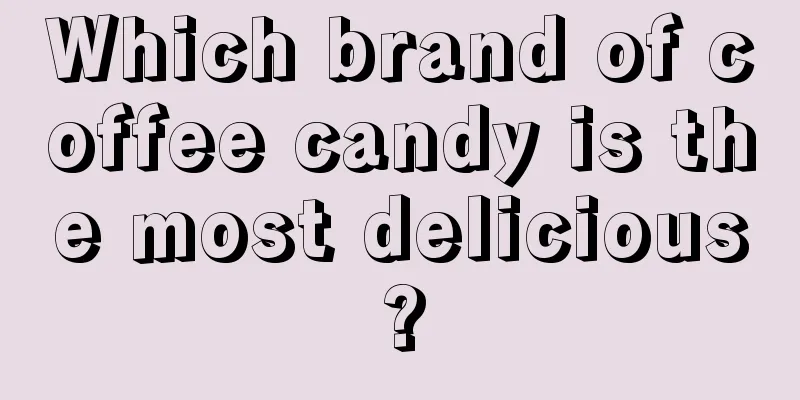 Which brand of coffee candy is the most delicious?